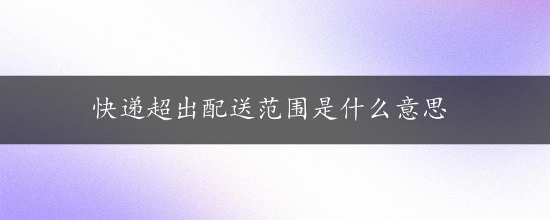 快递超出配送范围是什么意思