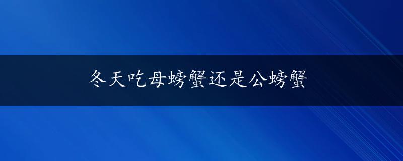 冬天吃母螃蟹还是公螃蟹