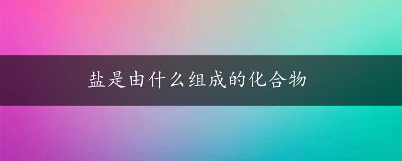 盐是由什么组成的化合物