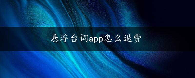 悬浮台词app怎么退费