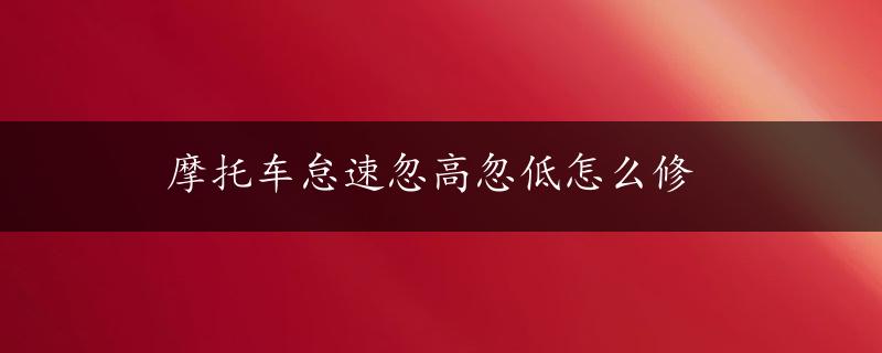 摩托车怠速忽高忽低怎么修