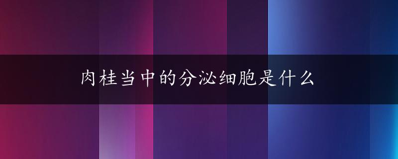 肉桂当中的分泌细胞是什么