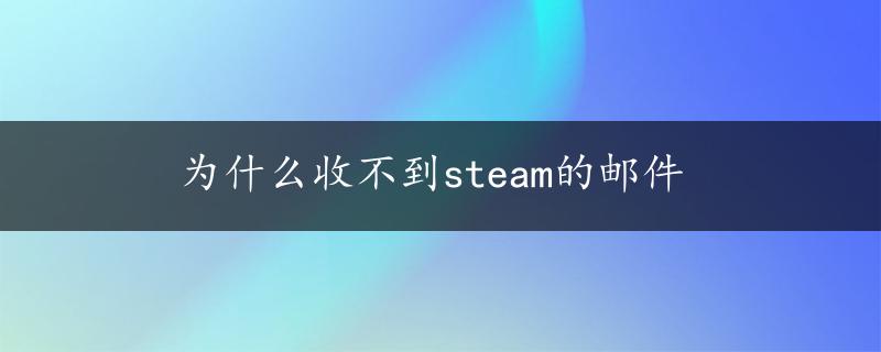 为什么收不到steam的邮件