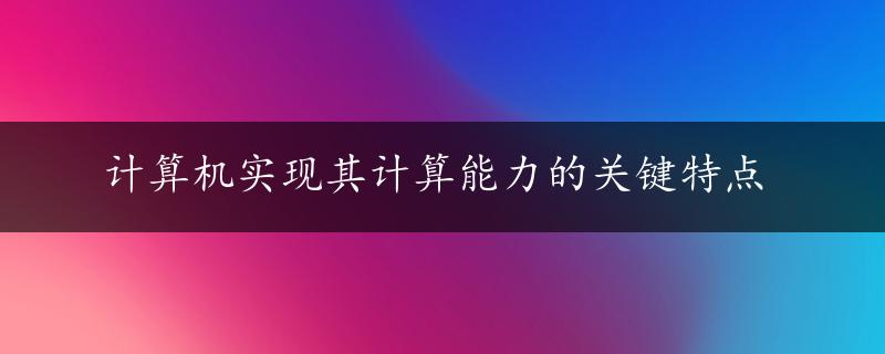 计算机实现其计算能力的关键特点