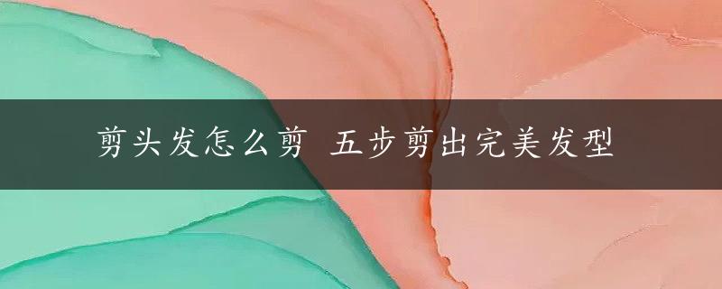 剪头发怎么剪 五步剪出完美发型