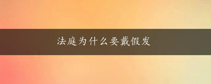 法庭为什么要戴假发