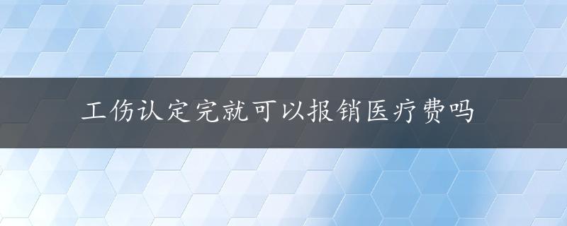 工伤认定完就可以报销医疗费吗