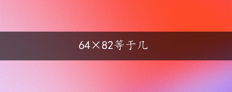 64×82等于几