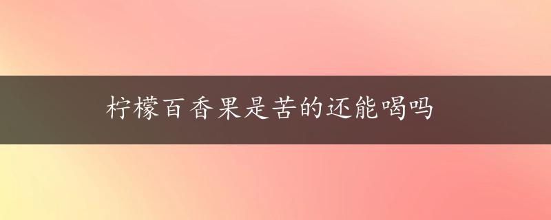 柠檬百香果是苦的还能喝吗