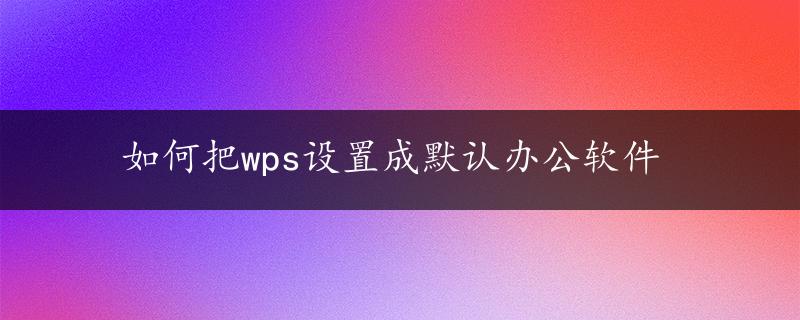 如何把wps设置成默认办公软件