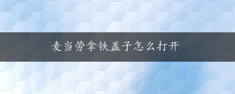 麦当劳拿铁盖子怎么打开