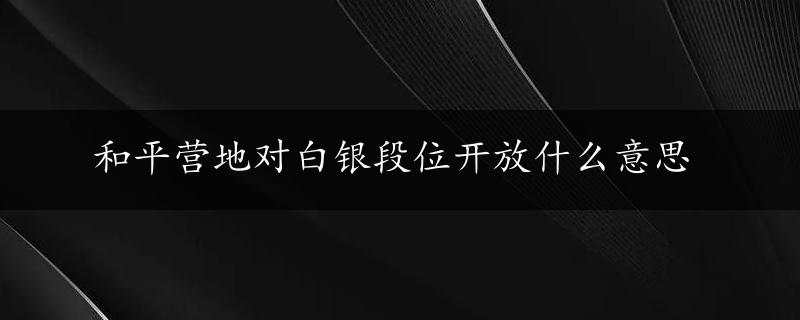 和平营地对白银段位开放什么意思