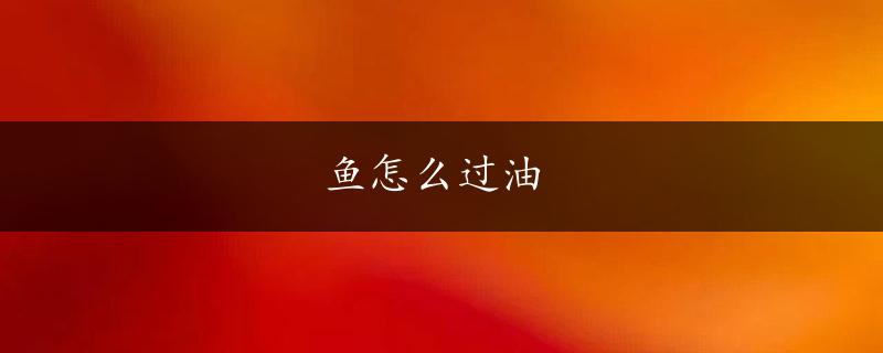 鱼怎么过油