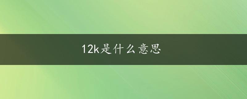 12k是什么意思