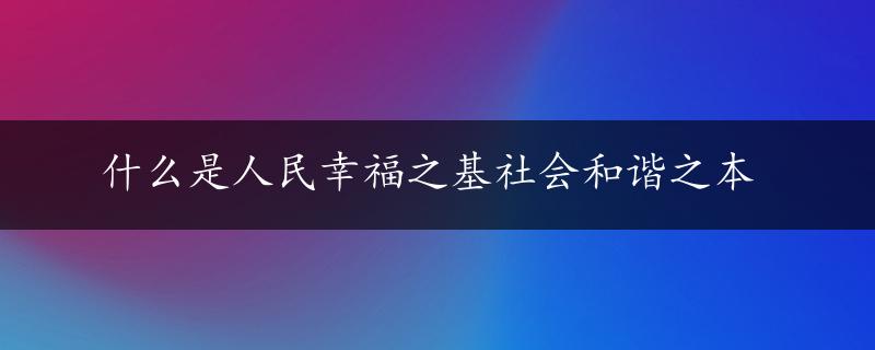 什么是人民幸福之基社会和谐之本