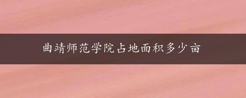 曲靖师范学院占地面积多少亩