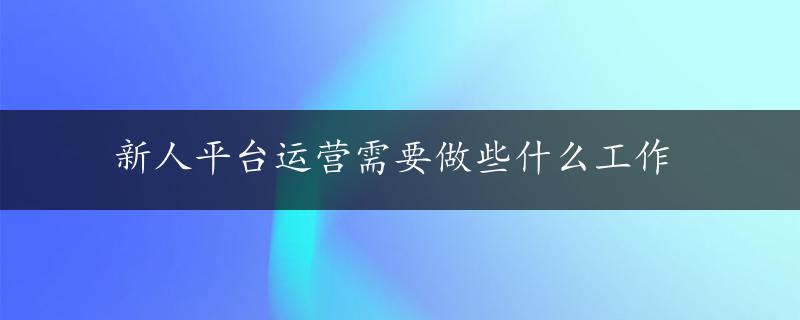 新人平台运营需要做些什么工作