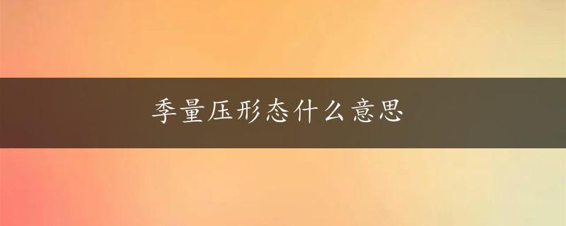 季量压形态什么意思