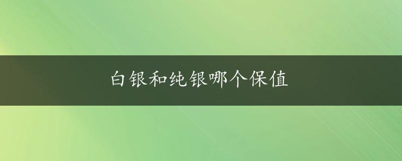 白银和纯银哪个保值