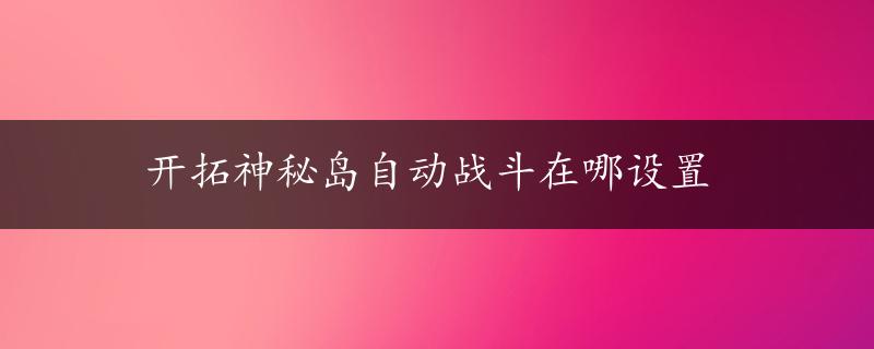 开拓神秘岛自动战斗在哪设置