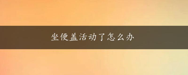 坐便盖活动了怎么办