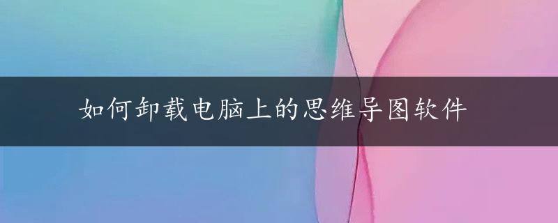 如何卸载电脑上的思维导图软件