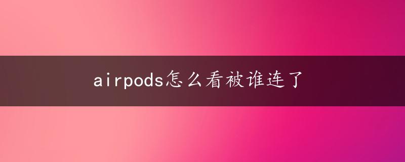 airpods怎么看被谁连了