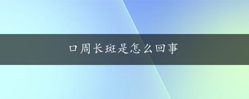 口周长斑是怎么回事