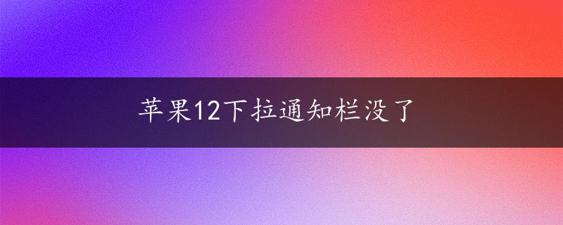 苹果12下拉通知栏没了