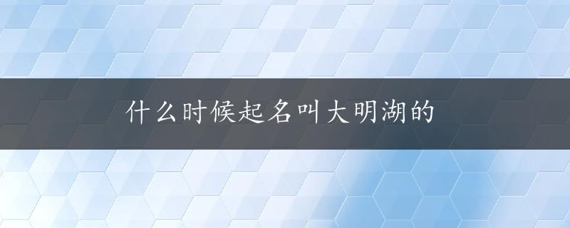 什么时候起名叫大明湖的