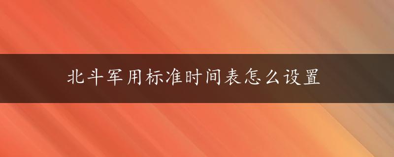 北斗军用标准时间表怎么设置