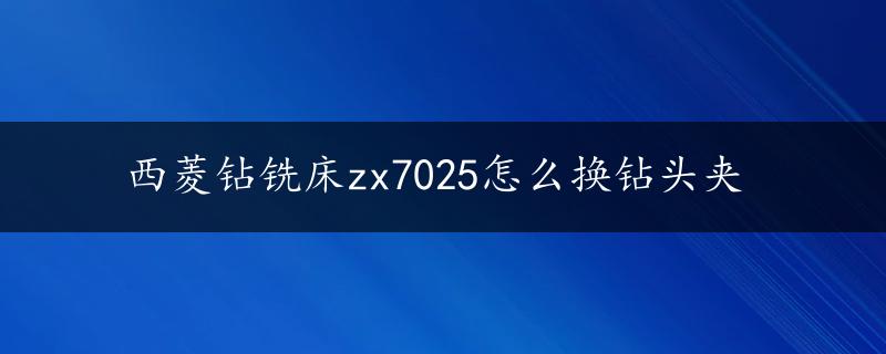 西菱钻铣床zx7025怎么换钻头夹