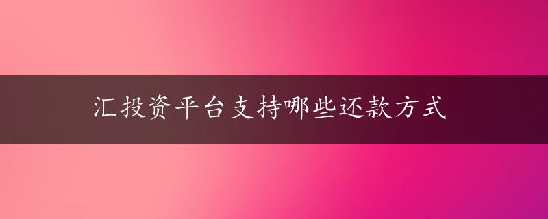 汇投资平台支持哪些还款方式