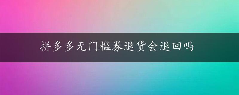 拼多多无门槛券退货会退回吗