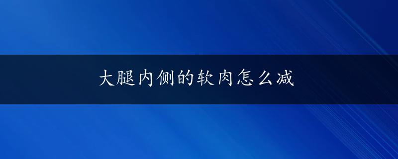 大腿内侧的软肉怎么减