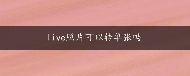 live照片可以转单张吗