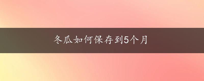 冬瓜如何保存到5个月