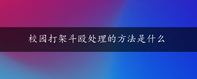 校园打架斗殴处理的方法是什么