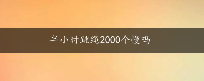 半小时跳绳2000个慢吗