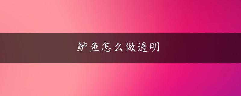 鲈鱼怎么做透明