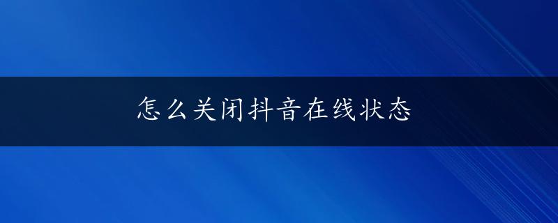 怎么关闭抖音在线状态