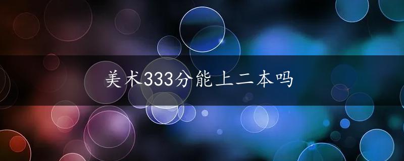 美术333分能上二本吗