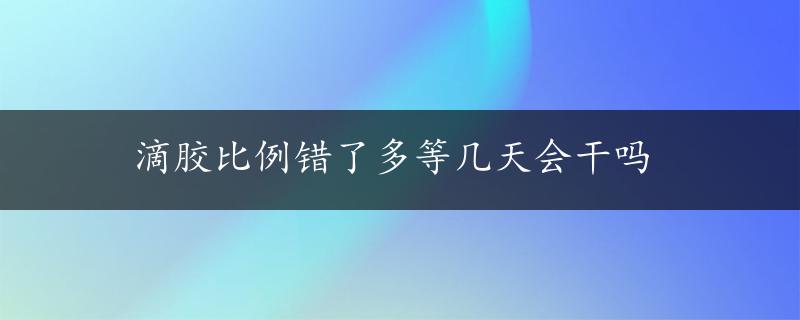 滴胶比例错了多等几天会干吗