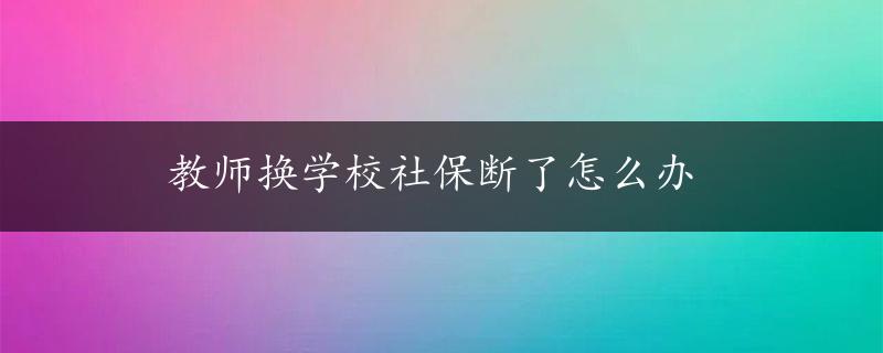 教师换学校社保断了怎么办