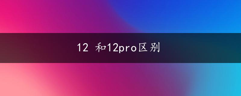 12 和12pro区别