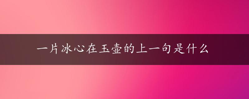 一片冰心在玉壶的上一句是什么