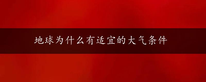 地球为什么有适宜的大气条件