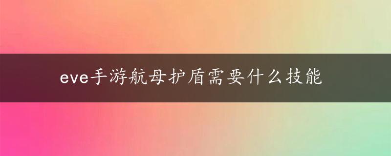 eve手游航母护盾需要什么技能