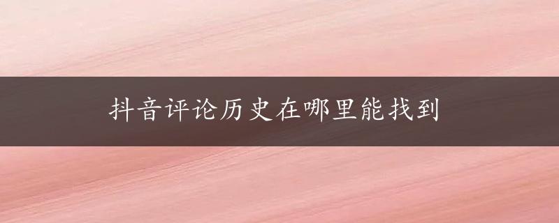 抖音评论历史在哪里能找到