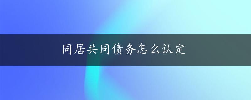 同居共同债务怎么认定